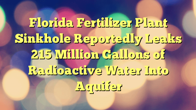 florida-fertilizer-plant-sinkhole-reportedly-leaks-215-million-gallons-of-radioactive-water-into-aquifer